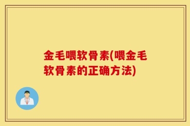 金毛喂软骨素(喂金毛软骨素的正确方法)