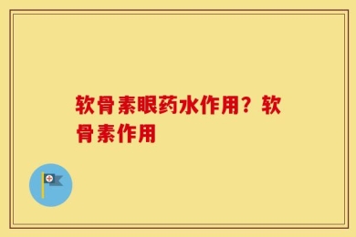 软骨素眼药水作用？软骨素作用