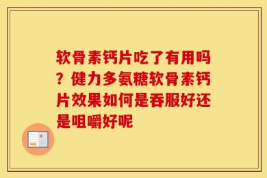 软骨素钙片吃了有用吗？健力多氨糖软骨素钙片效果如何是吞服好还是咀嚼好呢