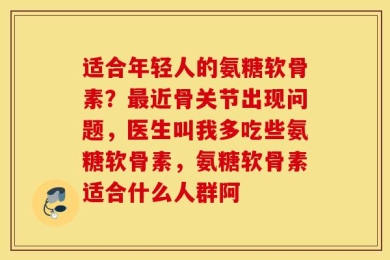 适合年轻人的氨糖软骨素？最近骨关节出现问题，医生叫我多吃些氨糖软骨素，氨糖软骨素适合什么人群阿