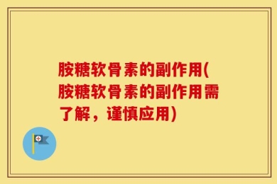 胺糖软骨素的副作用(胺糖软骨素的副作用需了解，谨慎应用)