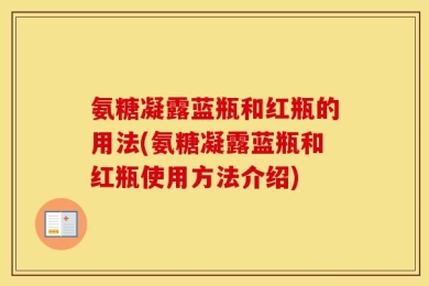 氨糖凝露蓝瓶和红瓶的用法(氨糖凝露蓝瓶和红瓶使用方法介绍)