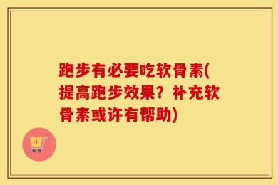 跑步有必要吃软骨素(提高跑步效果？补充软骨素或许有帮助)