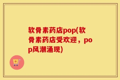 软骨素药店pop(软骨素药店受欢迎，pop风潮涌现)
