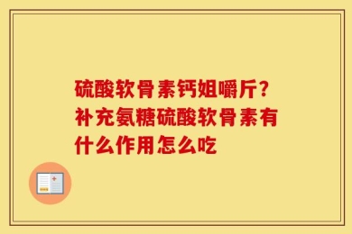 硫酸软骨素钙姐嚼斤？补充氨糖硫酸软骨素有什么作用怎么吃