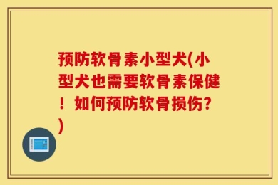 预防软骨素小型犬(小型犬也需要软骨素保健！如何预防软骨损伤？)