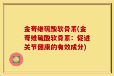 金奇维硫酸软骨素(金奇维硫酸软骨素：促进关节健康的有效成分)