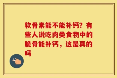 软骨素能不能补钙？有些人说吃肉类食物中的脆骨能补钙，这是真的吗