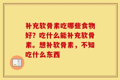 补充软骨素吃哪些食物好？吃什么能补充软骨素。想补软骨素，不知吃什么东西
