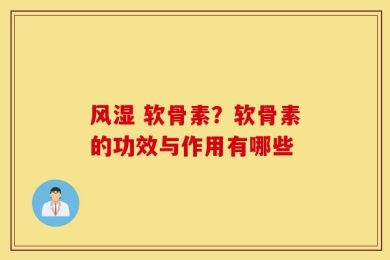 风湿 软骨素？软骨素的功效与作用有哪些