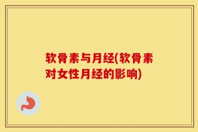 软骨素与月经(软骨素对女性月经的影响)