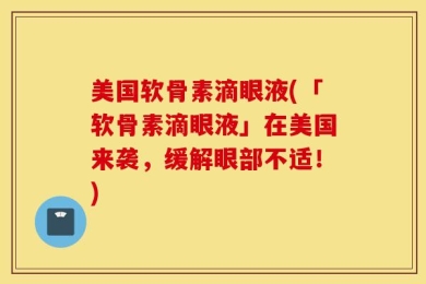 美国软骨素滴眼液(「软骨素滴眼液」在美国来袭，缓解眼部不适！)