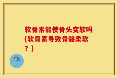 软骨素能使骨头变软吗(软骨素导致骨骼柔软？)