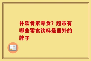 补软骨素零食？超市有哪些零食饮料是国外的牌子