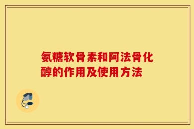 氨糖软骨素和阿法骨化醇的作用及使用方法