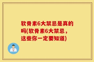 软骨素6大禁忌是真的吗(软骨素6大禁忌，这些你一定要知道)