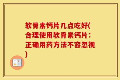 软骨素钙片几点吃好(合理使用软骨素钙片：正确用药方法不容忽视)