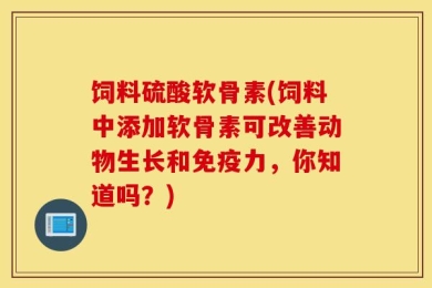 饲料硫酸软骨素(饲料中添加软骨素可改善动物生长和免疫力，你知道吗？)