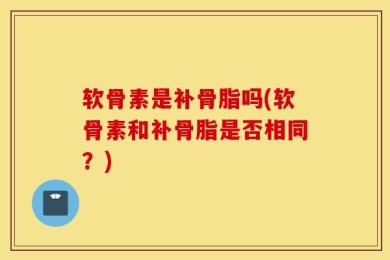 软骨素是补骨脂吗(软骨素和补骨脂是否相同？)