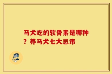 马犬吃的软骨素是哪种？养马犬七大忌讳