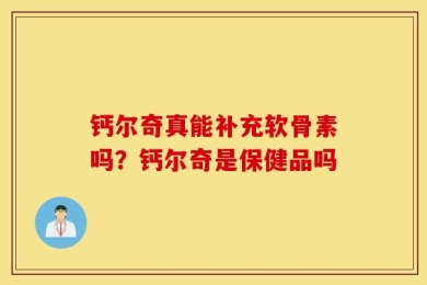 钙尔奇真能补充软骨素吗？钙尔奇是保健品吗