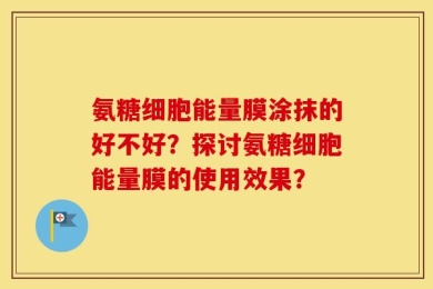 氨糖细胞能量膜涂抹的好不好？探讨氨糖细胞能量膜的使用效果？