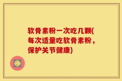 软骨素粉一次吃几颗(每次适量吃软骨素粉，保护关节健康)
