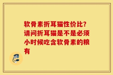 软骨素折耳猫性价比？请问折耳猫是不是必须小时候吃含软骨素的粮有