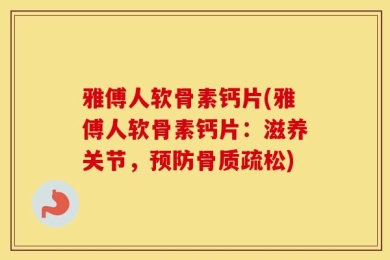 雅傅人软骨素钙片(雅傅人软骨素钙片：滋养关节，预防骨质疏松)