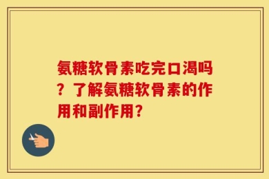氨糖软骨素吃完口渴吗？了解氨糖软骨素的作用和副作用？