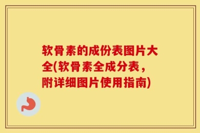 软骨素的成份表图片大全(软骨素全成分表，附详细图片使用指南)