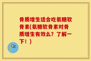 骨质增生适合吃氨糖软骨素(氨糖软骨素对骨质增生有效么？了解一下！)