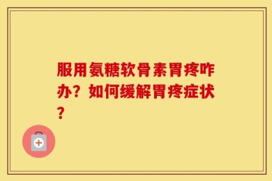 服用氨糖软骨素胃疼咋办？如何缓解胃疼症状？