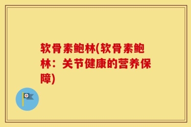 软骨素鲍林(软骨素鲍林：关节健康的营养保障)