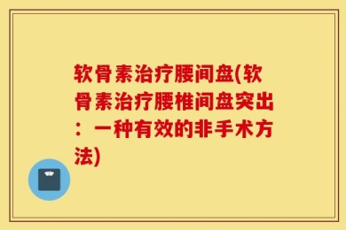 软骨素治疗腰间盘(软骨素治疗腰椎间盘突出：一种有效的非手术方法)