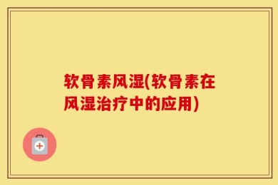软骨素风湿(软骨素在风湿治疗中的应用)