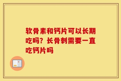 软骨素和钙片可以长期吃吗？长骨刺需要一直吃钙片吗