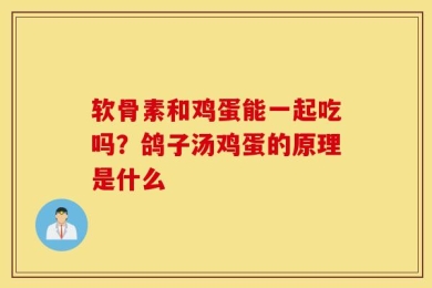 软骨素和鸡蛋能一起吃吗？鸽子汤鸡蛋的原理是什么
