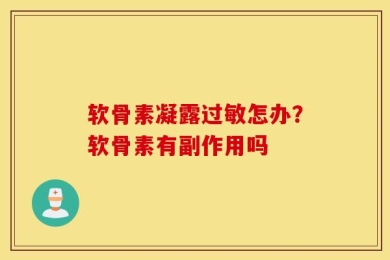 软骨素凝露过敏怎办？软骨素有副作用吗