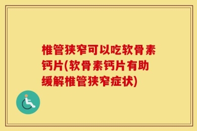 椎管狭窄可以吃软骨素钙片(软骨素钙片有助缓解椎管狭窄症状)