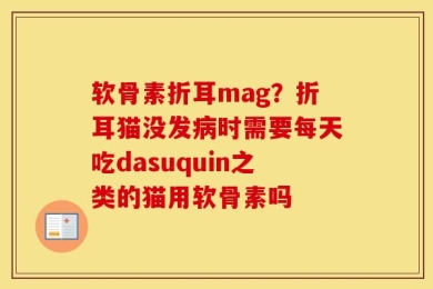 软骨素折耳mag？折耳猫没发病时需要每天吃dasuquin之类的猫用软骨素吗