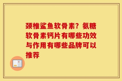 颈椎鲨鱼软骨素？氨糖软骨素钙片有哪些功效与作用有哪些品牌可以推荐