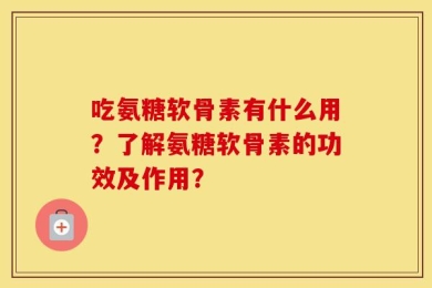 吃氨糖软骨素有什么用？了解氨糖软骨素的功效及作用？