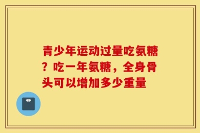青少年运动过量吃氨糖？吃一年氨糖，全身骨头可以增加多少重量