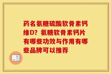 药名氨糖硫酸软骨素钙维D？氨糖软骨素钙片有哪些功效与作用有哪些品牌可以推荐