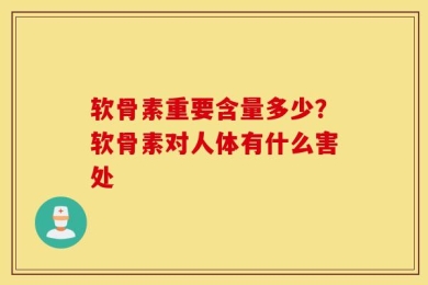 软骨素重要含量多少？软骨素对人体有什么害处