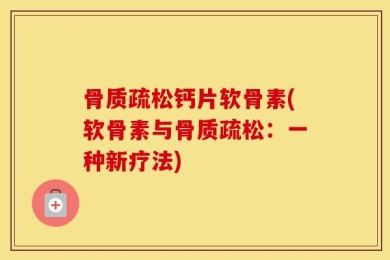 骨质疏松钙片软骨素(软骨素与骨质疏松：一种新疗法)