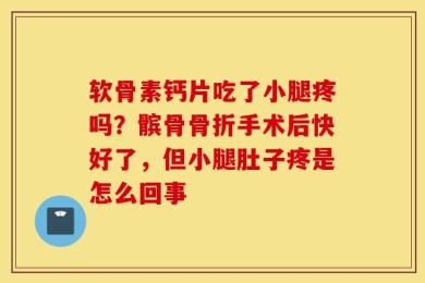 软骨素钙片吃了小腿疼吗？髌骨骨折手术后快好了，但小腿肚子疼是怎么回事