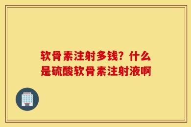 软骨素注射多钱？什么是硫酸软骨素注射液啊