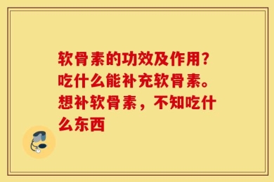 软骨素的功效及作用？吃什么能补充软骨素。想补软骨素，不知吃什么东西